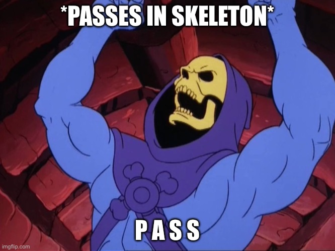 Skeletor | *PASSES IN SKELETON* P A S S | image tagged in skeletor | made w/ Imgflip meme maker