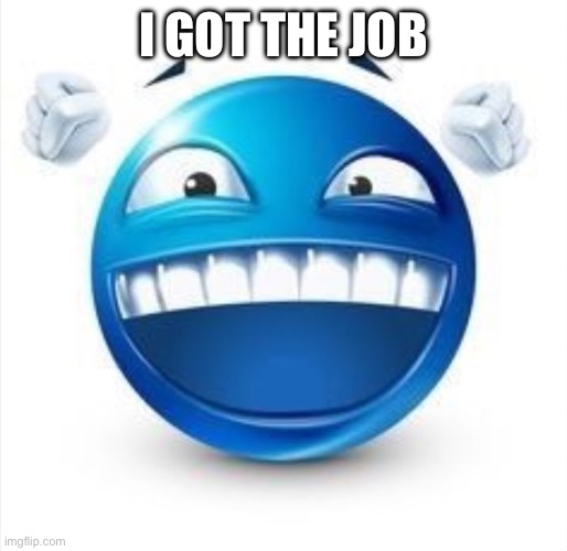Laughing Blue Guy | I GOT THE JOB | image tagged in laughing blue guy | made w/ Imgflip meme maker