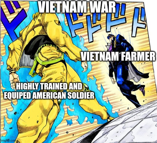 Jojo Approaching me fight meme | VIETNAM WAR; VIETNAM FARMER; HIGHLY TRAINED AND EQUIPED AMERICAN SOLDIER | image tagged in jojo approaching me fight meme | made w/ Imgflip meme maker