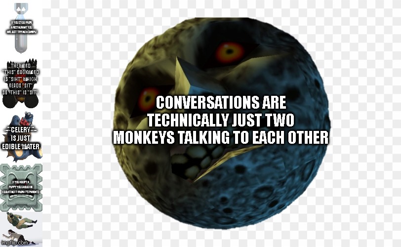 A "Normal" Conversation | IF YOU STOLE FROM A RESTAURANT YOU ARE JUST TRYING A SAMPLE; THE WORD "THIS" BACKWARD IS "SIHT" WHICH READS "SIT" SO "THIS" IS "SIT". CONVERSATIONS ARE TECHNICALLY JUST TWO MONKEYS TALKING TO EACH OTHER; CELERY IS JUST EDIBLE WATER; IF YOU ADOPT A PUPPY YOU WOULD BE ISOLATING IT FROM IT'S PARENTS; THE OCEAN HAS WATER, SALT, MEAT, AND VEGETABLES WHICH MAKES IT A BIG POT OF SOUP; A NORMAL CONVERSATION | image tagged in normal conversation | made w/ Imgflip meme maker