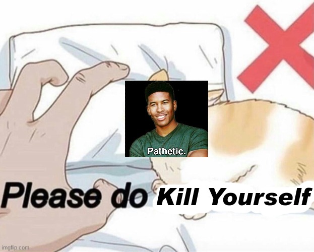 Please do not the cat | Kill Yourself | image tagged in please do not the cat | made w/ Imgflip meme maker