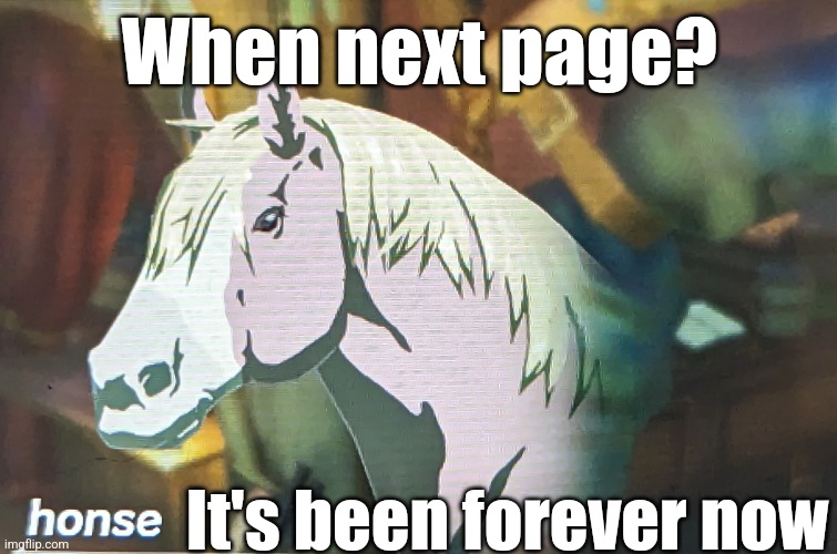 Seriously, when? | When next page? It's been forever now | image tagged in loz honse | made w/ Imgflip meme maker