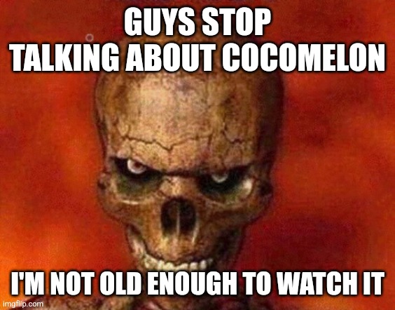 sketelon | GUYS STOP TALKING ABOUT COCOMELON; I'M NOT OLD ENOUGH TO WATCH IT | image tagged in sketelon | made w/ Imgflip meme maker