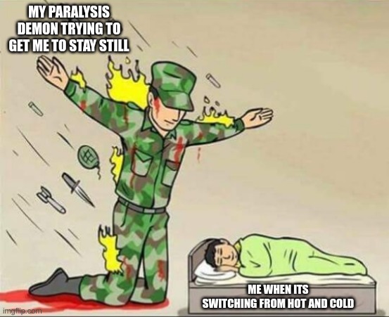 Soldier protecting sleeping child | MY PARALYSIS DEMON TRYING TO GET ME TO STAY STILL; ME WHEN ITS SWITCHING FROM HOT AND COLD | image tagged in soldier protecting sleeping child | made w/ Imgflip meme maker