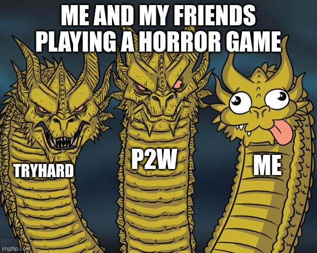 Three-headed Dragon | ME AND MY FRIENDS PLAYING A HORROR GAME; P2W; ME; TRYHARD | image tagged in three-headed dragon | made w/ Imgflip meme maker