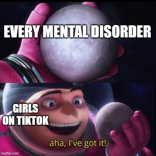 Gru holds the moon | EVERY MENTAL DISORDER; GIRLS ON TIKTOK | image tagged in gru holds the moon | made w/ Imgflip meme maker