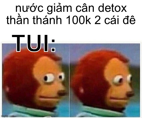 Monkey Puppet Meme | nước giảm cân detox thần thánh 100k 2 cái đê; TUI: | image tagged in memes,monkey puppet | made w/ Imgflip meme maker