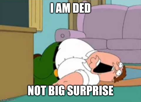 I am ded | image tagged in i am ded | made w/ Imgflip meme maker