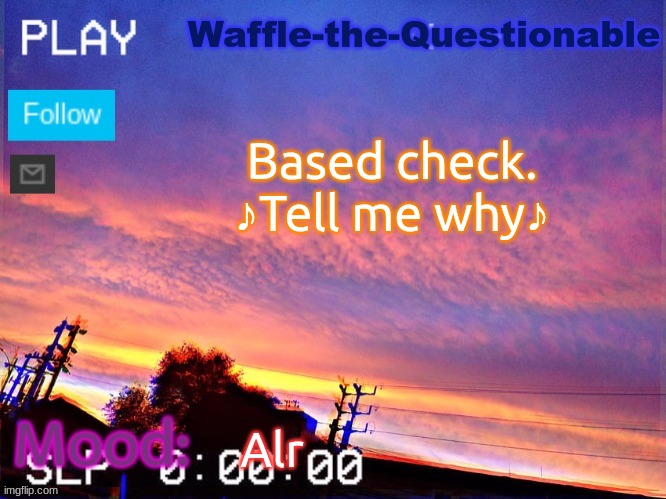 Based check. | Based check.
♪Tell me why♪; Alr | image tagged in waffle-the-questionable | made w/ Imgflip meme maker