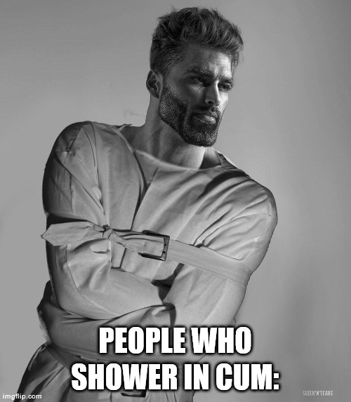 Gigachad With A Straight Jacket | PEOPLE WHO SHOWER IN CUM: | image tagged in gigachad with a straight jacket | made w/ Imgflip meme maker