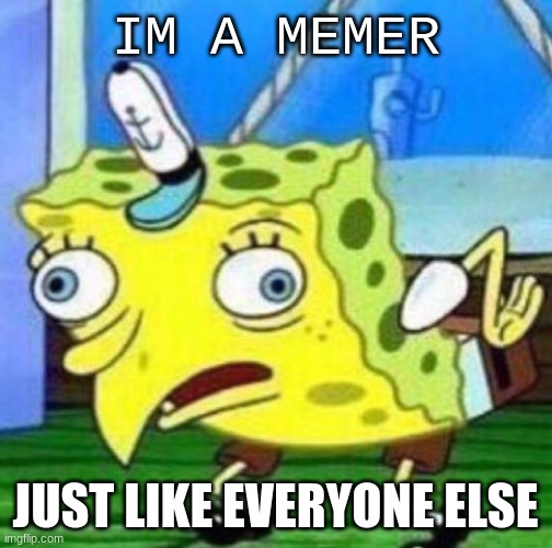 Sarcastic spongebob | IM A MEMER; JUST LIKE EVERYONE ELSE | image tagged in sarcastic spongebob | made w/ Imgflip meme maker