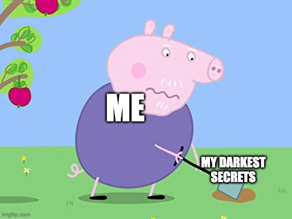 Grandpa pig digging down | ME; MY DARKEST SECRETS | image tagged in grandpa pig digging down | made w/ Imgflip meme maker