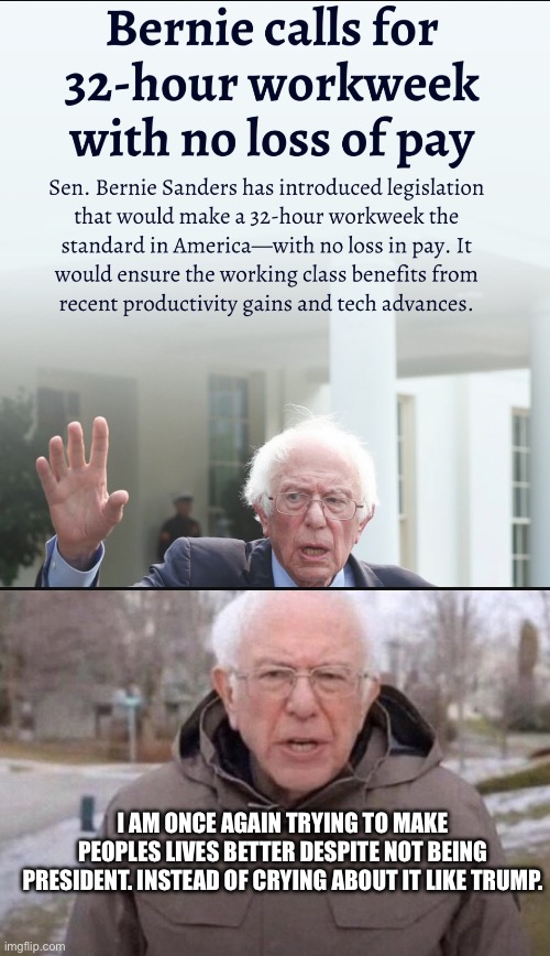 Absolute chad as always | I AM ONCE AGAIN TRYING TO MAKE PEOPLES LIVES BETTER DESPITE NOT BEING PRESIDENT. INSTEAD OF CRYING ABOUT IT LIKE TRUMP. | image tagged in i am once again asking,bernie sanders reaction nuked,lets go,giga chad,left is best,asking for support | made w/ Imgflip meme maker