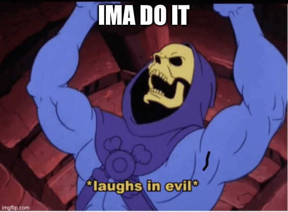 Laughs in evil | IMA DO IT | image tagged in laughs in evil | made w/ Imgflip meme maker