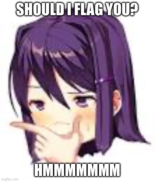 Thonking Yuri | SHOULD I FLAG YOU? HMMMMMMM | image tagged in thonking yuri | made w/ Imgflip meme maker