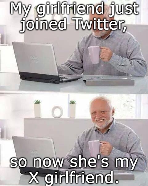 People who work at Twitter and people who used to are both X employees | My girlfriend just
joined Twitter, so now she's my
X girlfriend. | image tagged in memes,hide the pain harold | made w/ Imgflip meme maker