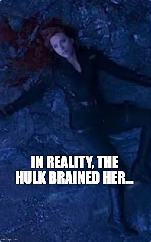 Die for a Stone | IN REALITY, THE HULK BRAINED HER... | image tagged in black widow | made w/ Imgflip meme maker