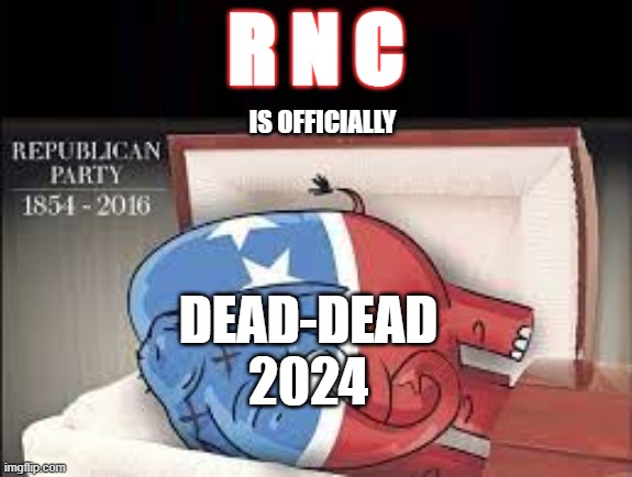 RNC Republicans | R N C; IS OFFICIALLY; DEAD-DEAD
2024 | image tagged in rnc,republicans,conservatives,trump,republican national convention | made w/ Imgflip meme maker