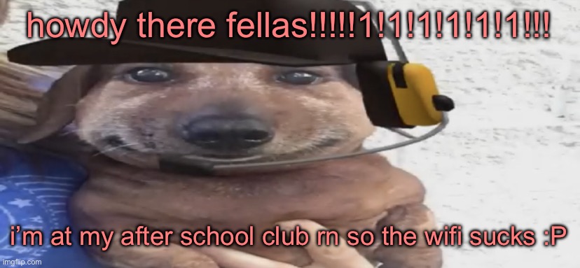 i wish i could be here without constant lag, cuz y’all are the nicest bunch of losers i’ve ever met /j | howdy there fellas!!!!!1!1!1!1!1!1!!! i’m at my after school club rn so the wifi sucks :P | image tagged in chucklenuts | made w/ Imgflip meme maker