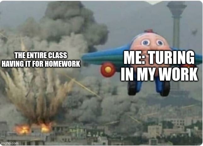 Flying Away From Chaos | ME: TURING IN MY WORK; THE ENTIRE CLASS HAVING IT FOR HOMEWORK | image tagged in flying away from chaos,memes | made w/ Imgflip meme maker