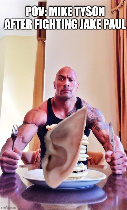 The Rock's Pancakes | POV: MIKE TYSON AFTER FIGHTING JAKE PAUL | image tagged in the rock's pancakes | made w/ Imgflip meme maker