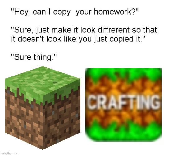 Theyre both the same thing anyways | image tagged in hey can i copy your homework,minecraft | made w/ Imgflip meme maker