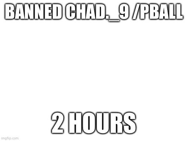 BANNED CHAD._9 /PBALL; 2 HOURS | made w/ Imgflip meme maker