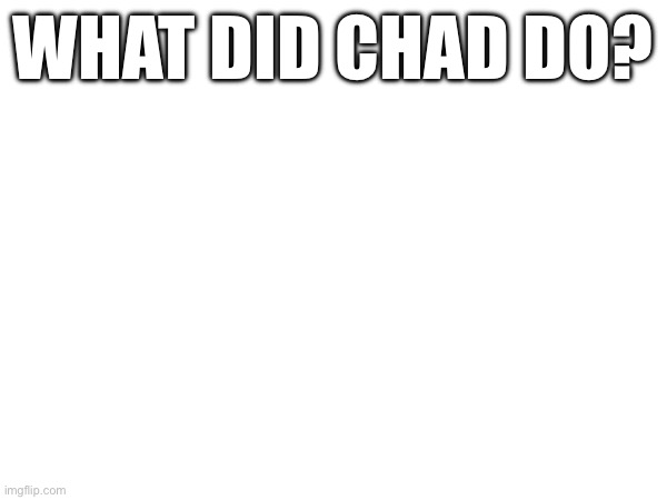 No idea what’s going on | WHAT DID CHAD DO? | made w/ Imgflip meme maker