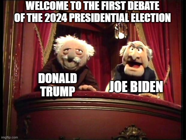 Gonna Be Something Like This | WELCOME TO THE FIRST DEBATE OF THE 2024 PRESIDENTIAL ELECTION; JOE BIDEN; DONALD TRUMP | image tagged in statler and waldorf | made w/ Imgflip meme maker