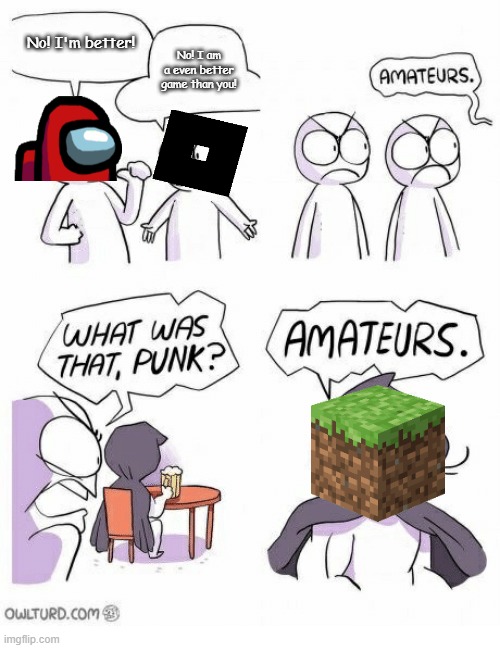 Honestly, I like all of them! But Minecraft is definitely one of the best games ever made! | No! I'm better! No! I am a even better game than you! | image tagged in amateurs | made w/ Imgflip meme maker