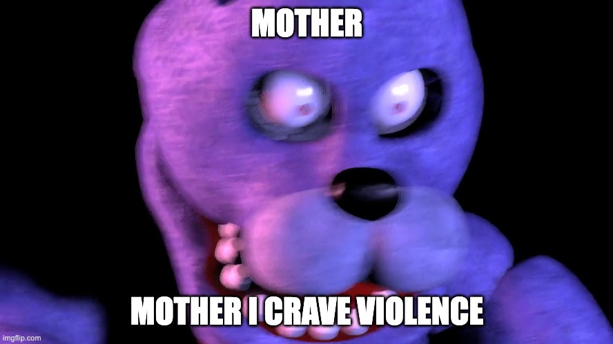 Angry Bonnie | MOTHER; MOTHER I CRAVE VIOLENCE | image tagged in angry bonnie | made w/ Imgflip meme maker