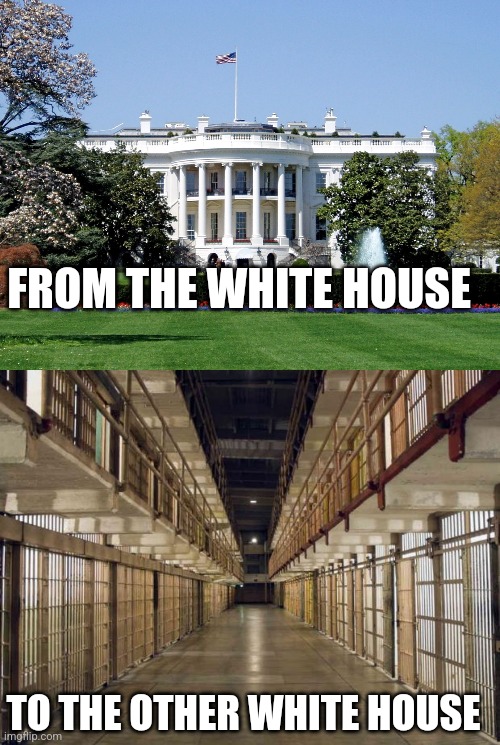 FROM THE WHITE HOUSE TO THE OTHER WHITE HOUSE | image tagged in white house,prison | made w/ Imgflip meme maker