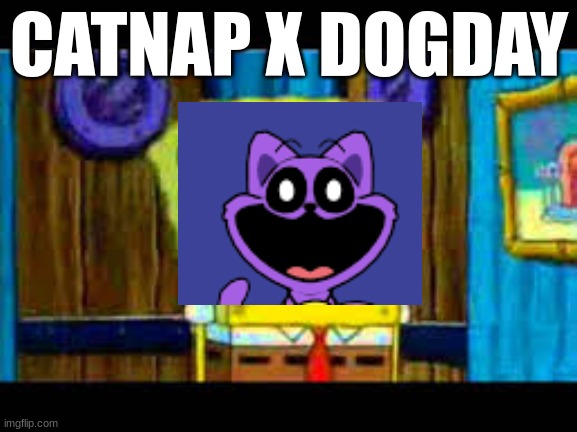 what makes catnap cringe | CATNAP X DOGDAY | image tagged in what makes spongebob shocked | made w/ Imgflip meme maker