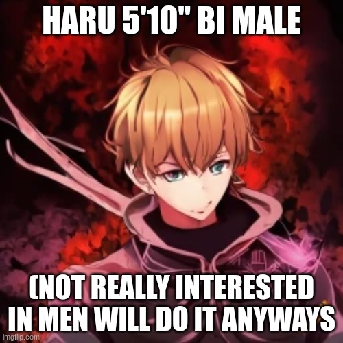 hes over 18 | HARU 5'10" BI MALE; (NOT REALLY INTERESTED IN MEN WILL DO IT ANYWAYS | image tagged in updated roleplay oc showcase | made w/ Imgflip meme maker