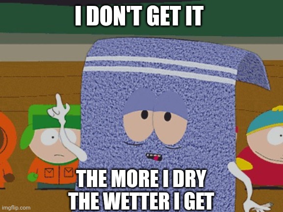 Towelie | I DON'T GET IT; THE MORE I DRY
THE WETTER I GET | image tagged in towelie | made w/ Imgflip meme maker