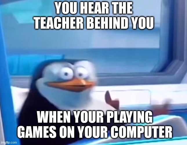 SO REAL MEMES | YOU HEAR THE TEACHER BEHIND YOU; WHEN YOUR PLAYING GAMES ON YOUR COMPUTER | image tagged in uh oh,memes,funny,relatable,school,gaming | made w/ Imgflip meme maker