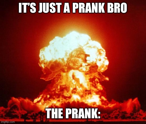 le nuke | IT’S JUST A PRANK BRO; THE PRANK: | image tagged in nuke | made w/ Imgflip meme maker