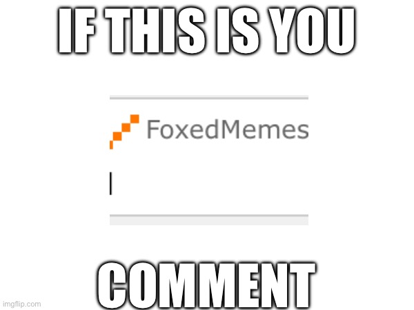 IF THIS IS YOU; COMMENT | image tagged in xd | made w/ Imgflip meme maker
