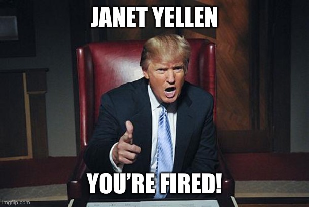 Donald Trump You're Fired | JANET YELLEN YOU’RE FIRED! | image tagged in donald trump you're fired | made w/ Imgflip meme maker