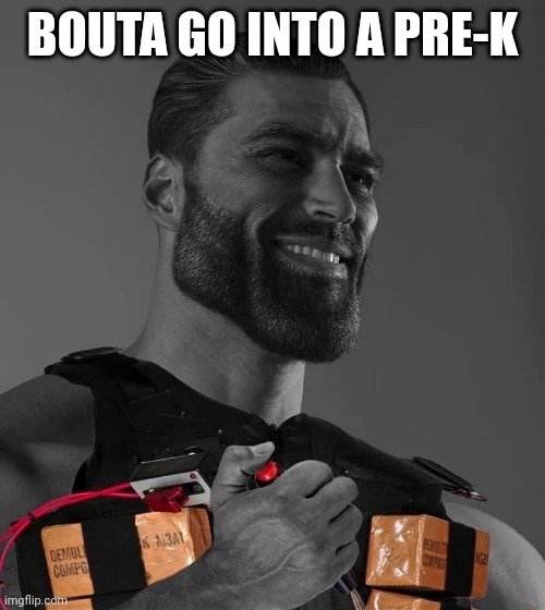 Suicide bomber Gigachad | BOUTA GO INTO A PRE-K | image tagged in suicide bomber gigachad | made w/ Imgflip meme maker