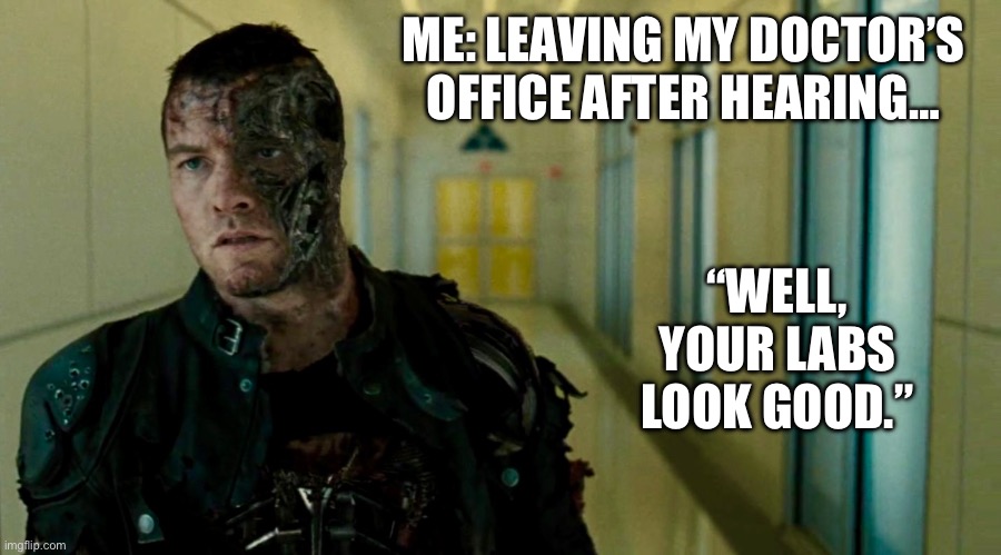 No Salvation Labs Look Good | ME: LEAVING MY DOCTOR’S OFFICE AFTER HEARING…; “WELL, YOUR LABS LOOK GOOD.” | image tagged in terminator,illness,sickness,sick,doctor | made w/ Imgflip meme maker