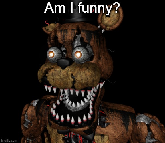 Nightmare Freddy Shocked | Am I funny? | image tagged in nightmare freddy shocked | made w/ Imgflip meme maker