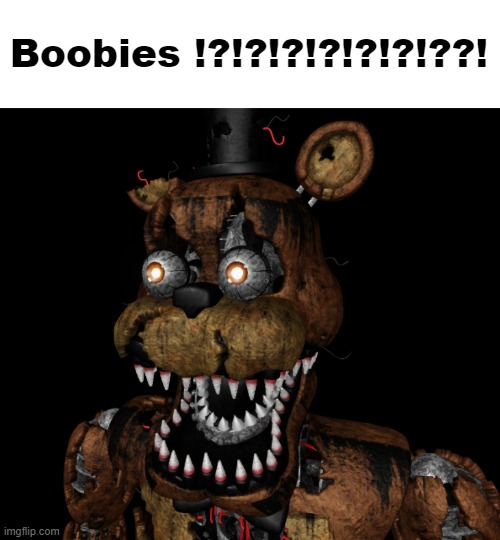 Nightmare Freddy Shocked | Boobies !?!?!?!?!?!?!??! | image tagged in nightmare freddy shocked | made w/ Imgflip meme maker