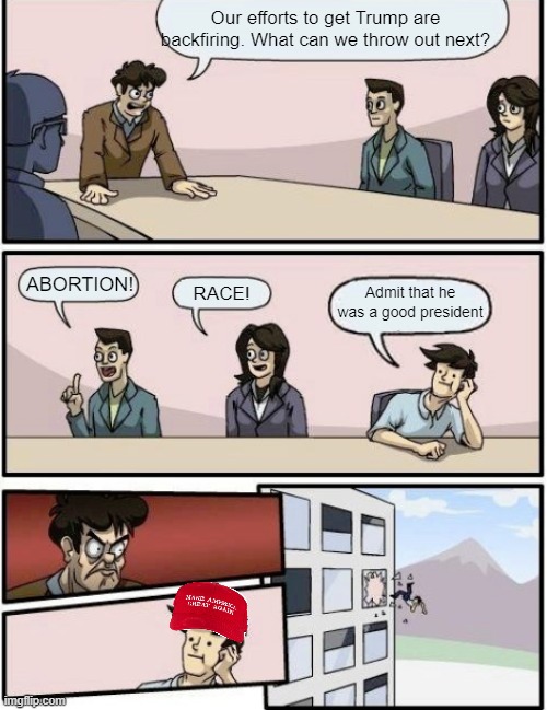 throw out of the window | Our efforts to get Trump are backfiring. What can we throw out next? Admit that he was a good president; ABORTION! RACE! | image tagged in throw out of the window | made w/ Imgflip meme maker