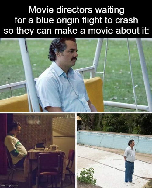 They have nothing else to do | Movie directors waiting for a blue origin flight to crash so they can make a movie about it: | image tagged in memes,sad pablo escobar,space,dark humor,rocket,hmmmm | made w/ Imgflip meme maker