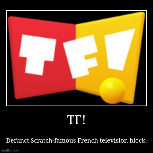 TF! | Defunct Scratch-famous French television block. | image tagged in funny,demotivationals | made w/ Imgflip demotivational maker