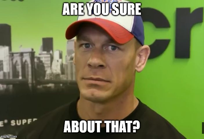 John Cena - are you sure about that? | ARE YOU SURE ABOUT THAT? | image tagged in john cena - are you sure about that | made w/ Imgflip meme maker