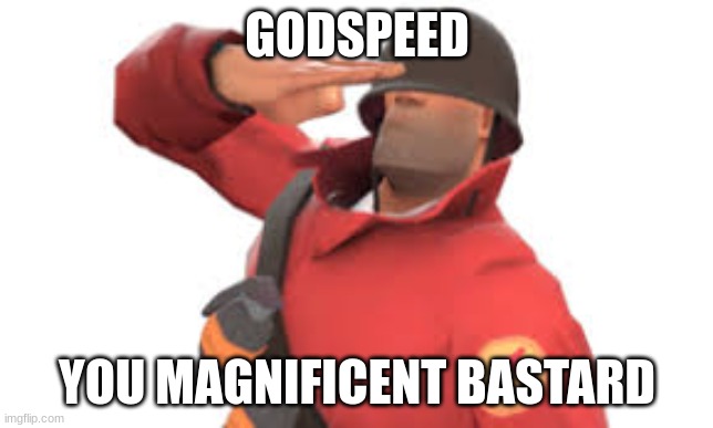 Tf2 soldier salute | GODSPEED YOU MAGNIFICENT BASTARD | image tagged in tf2 soldier salute | made w/ Imgflip meme maker
