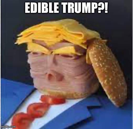 EDIBLE TRUMP?! | image tagged in cursed image | made w/ Imgflip meme maker