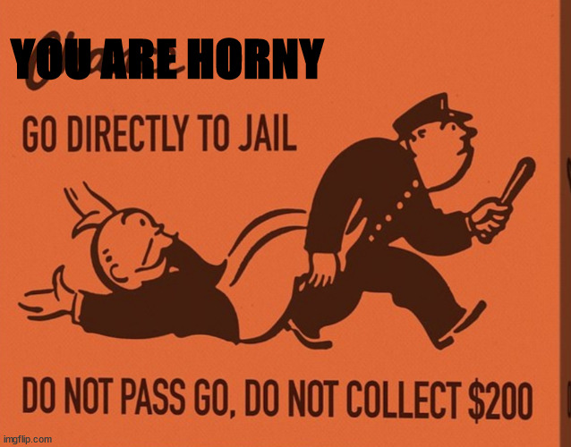 Go directly to jail | YOU ARE HORNY | image tagged in go directly to jail | made w/ Imgflip meme maker